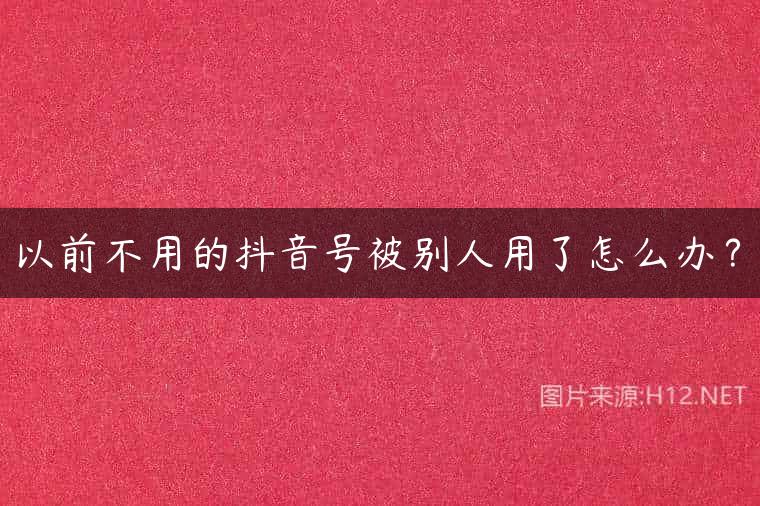 以前不用的抖音号被别人用了怎么办？