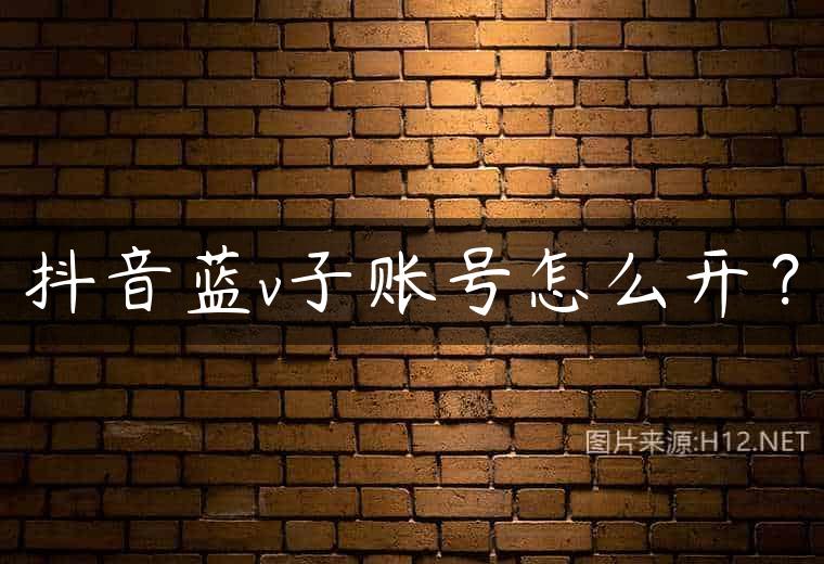 抖音蓝v子账号怎么开？
