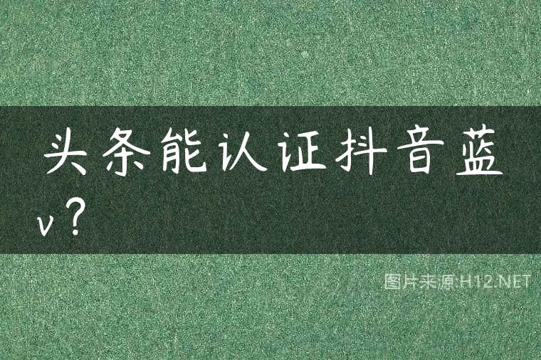 头条能认证抖音蓝v？
