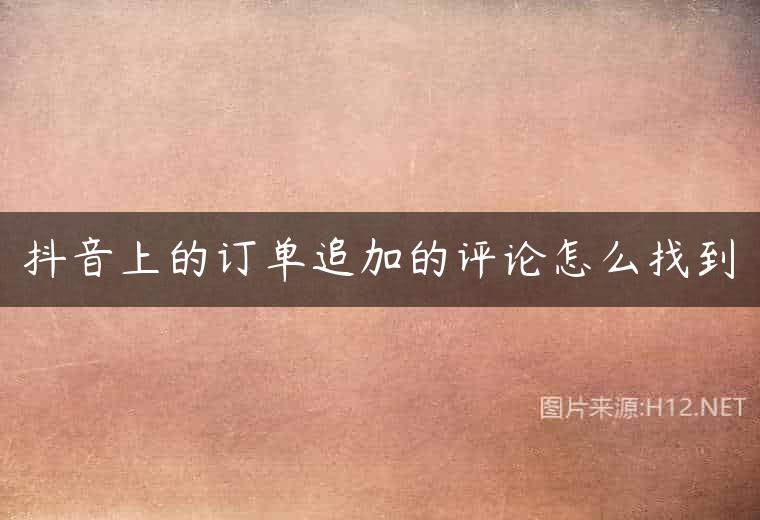 抖音上的订单追加的评论怎么找到