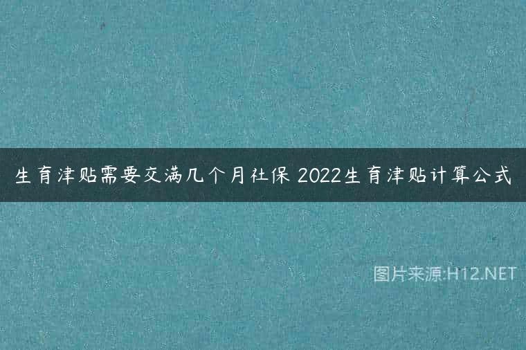 生育津贴需要交满几个月社保 2022生育津贴计算公式