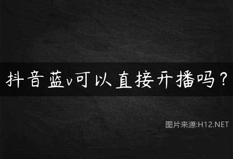 抖音蓝v可以直接开播吗？