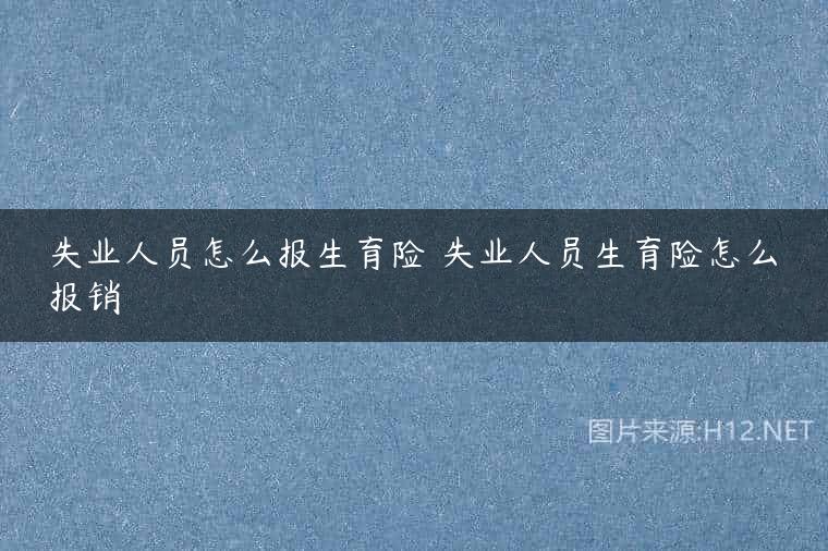 失业人员怎么报生育险 失业人员生育险怎么报销
