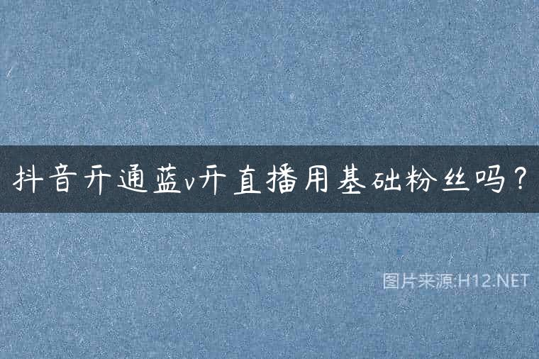抖音开通蓝v开直播用基础粉丝吗？