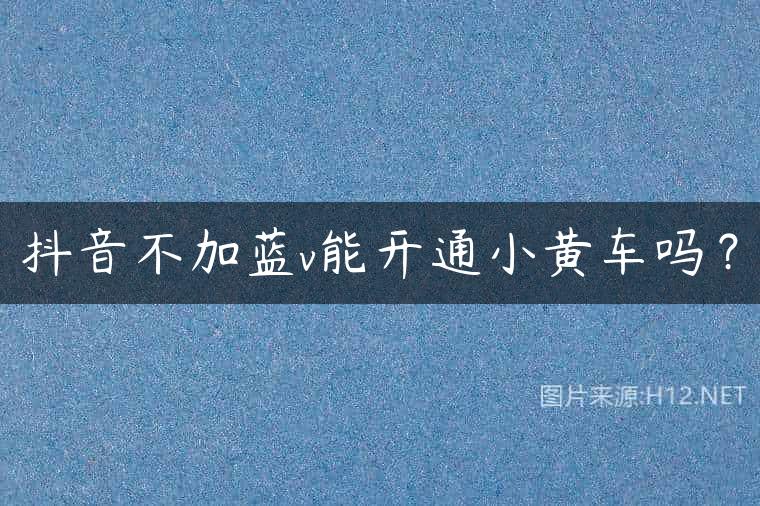 抖音不加蓝v能开通小黄车吗？