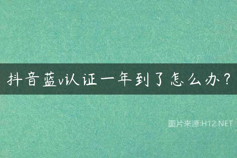 抖音蓝v认证一年到了怎么办？