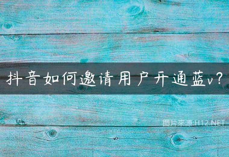抖音如何邀请用户开通蓝v？