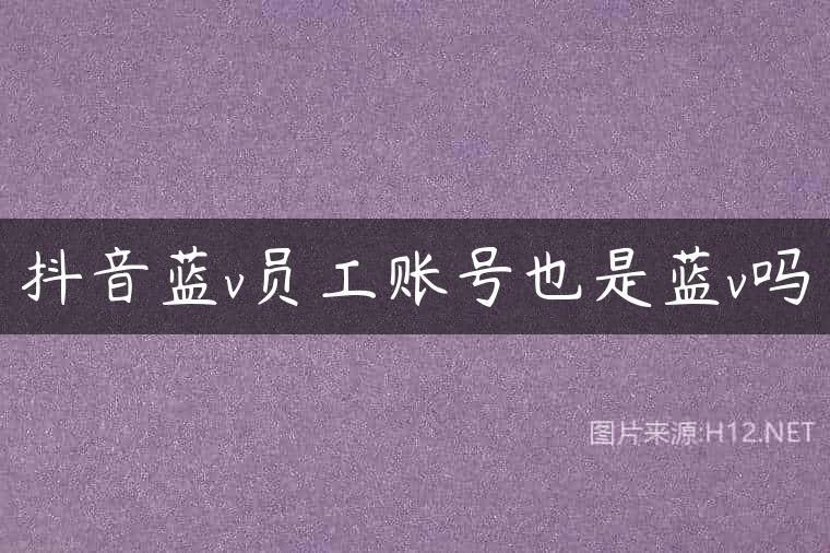 抖音蓝v员工账号也是蓝v吗