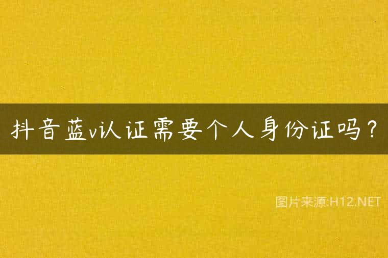 抖音蓝v认证需要个人身份证吗？