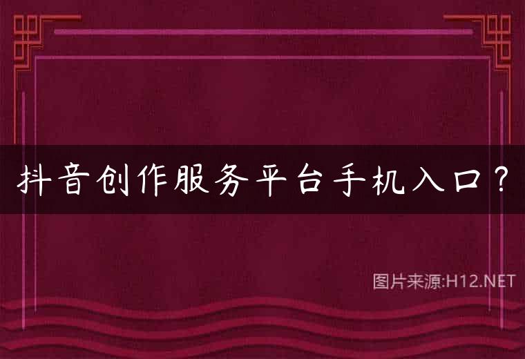 抖音创作服务平台手机入口？