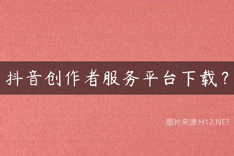 抖音创作者服务平台下载？
