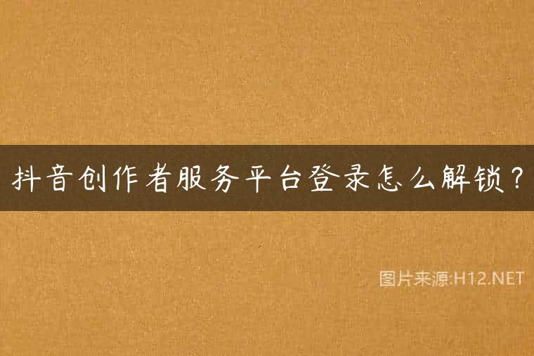 抖音创作者服务平台登录怎么解锁？