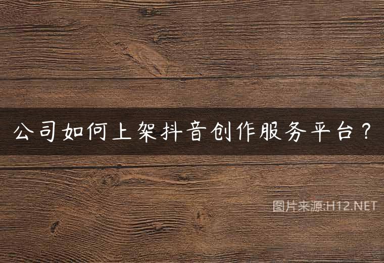 公司如何上架抖音创作服务平台？