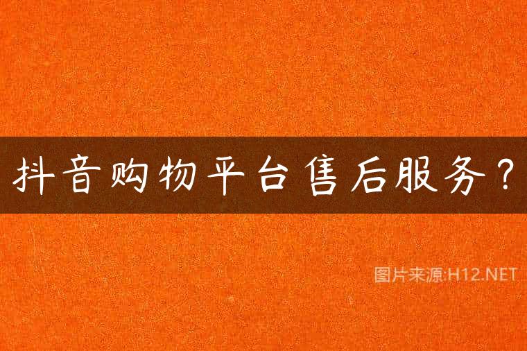 抖音购物平台售后服务？