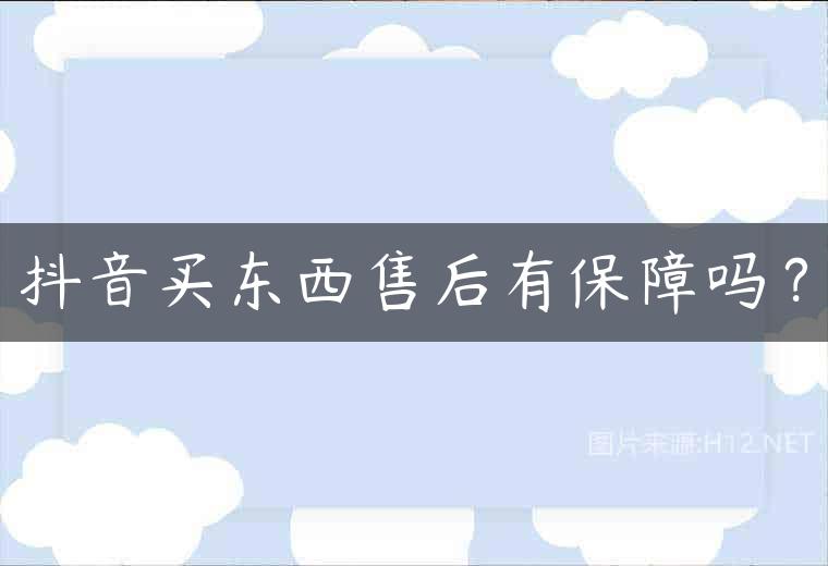 抖音买东西售后有保障吗？