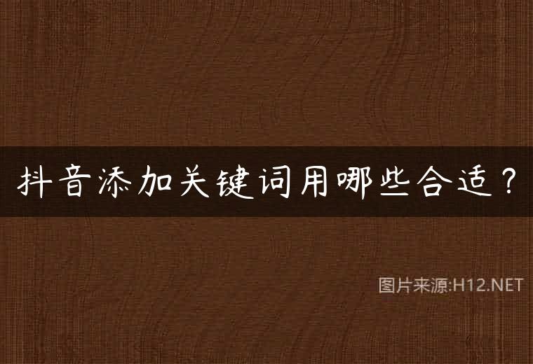 抖音添加关键词用哪些合适？