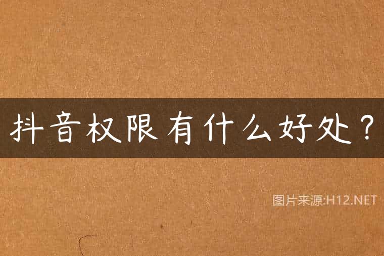 抖音权限有什么好处？