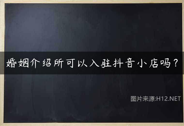 婚姻介绍所可以入驻抖音小店吗？