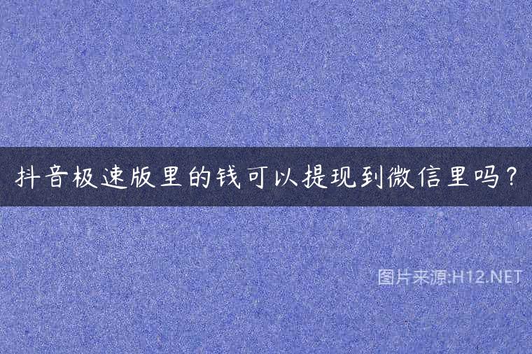 抖音极速版里的钱可以提现到微信里吗？
