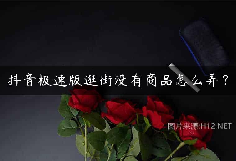 抖音极速版逛街没有商品怎么弄？