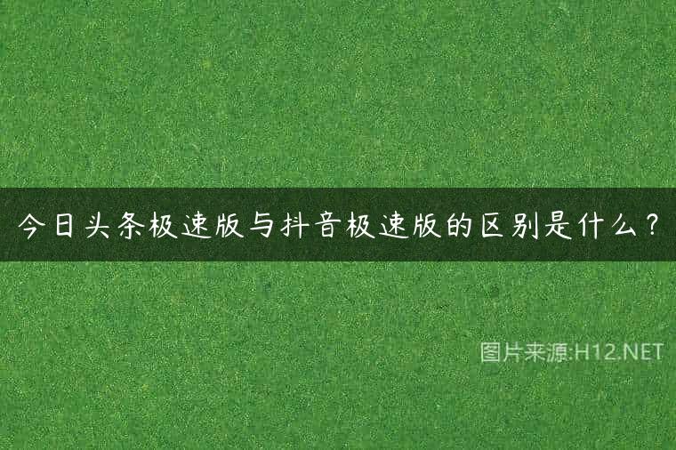 今日头条极速版与抖音极速版的区别是什么？