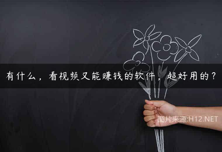 有什么，看视频又能赚钱的软件，超好用的？