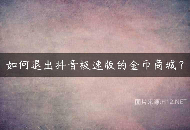 如何退出抖音极速版的金币商城？