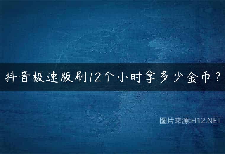 抖音极速版刷12个小时拿多少金币？