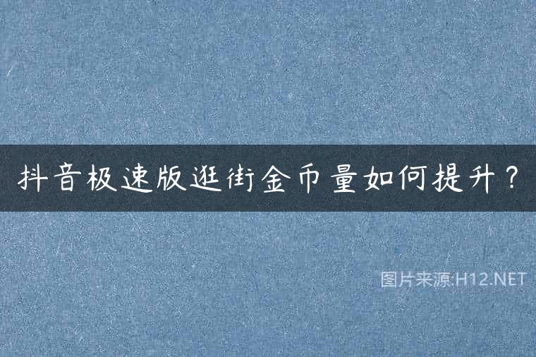 抖音极速版逛街金币量如何提升？
