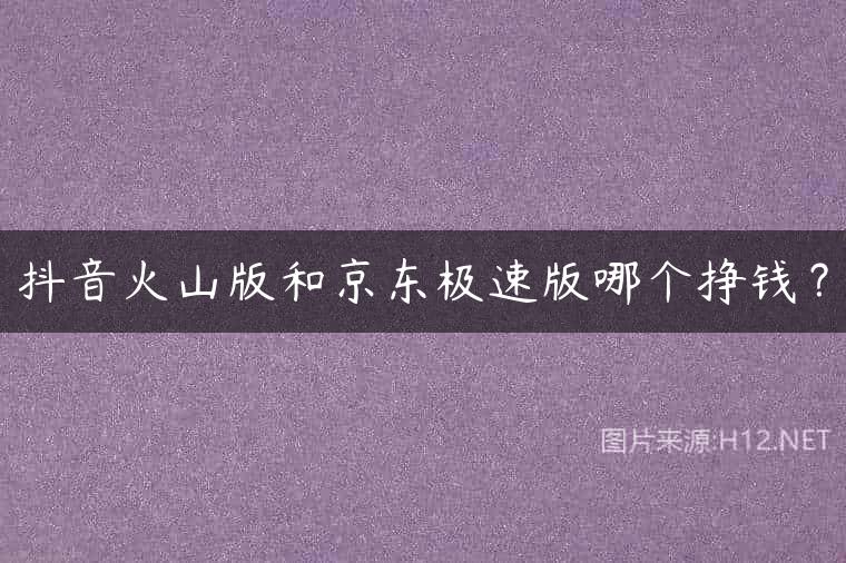 抖音火山版和京东极速版哪个挣钱？