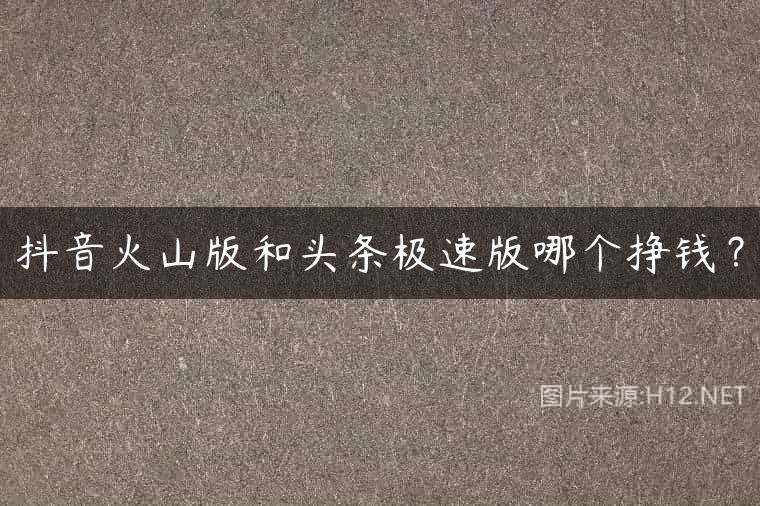 抖音火山版和头条极速版哪个挣钱？