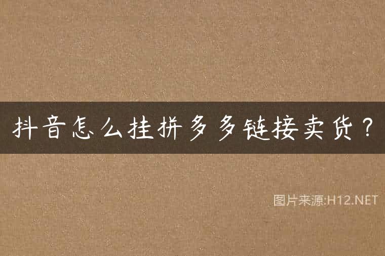 抖音怎么挂拼多多链接卖货？