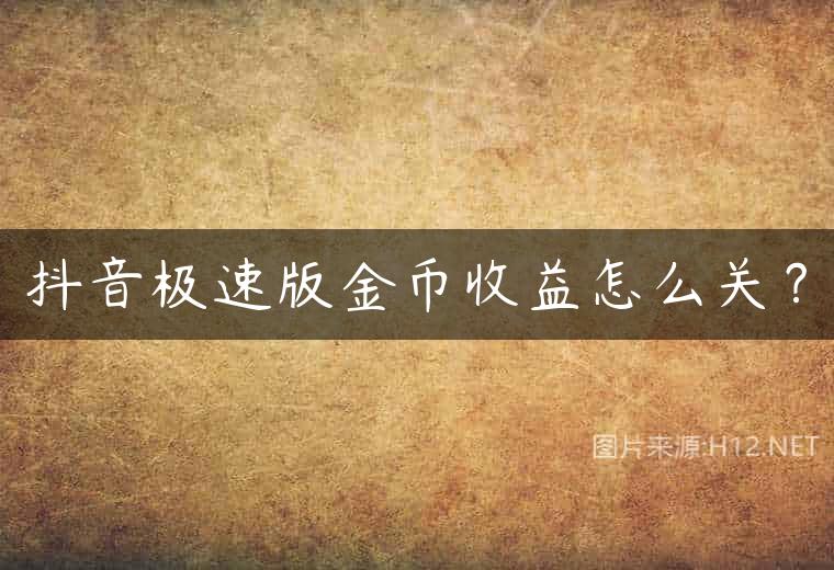 抖音极速版金币收益怎么关？
