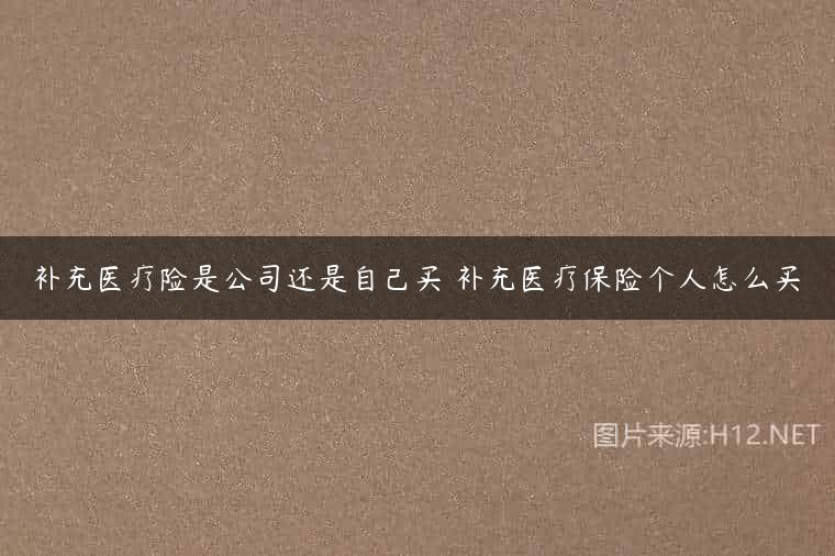 补充医疗险是公司还是自己买 补充医疗保险个人怎么买