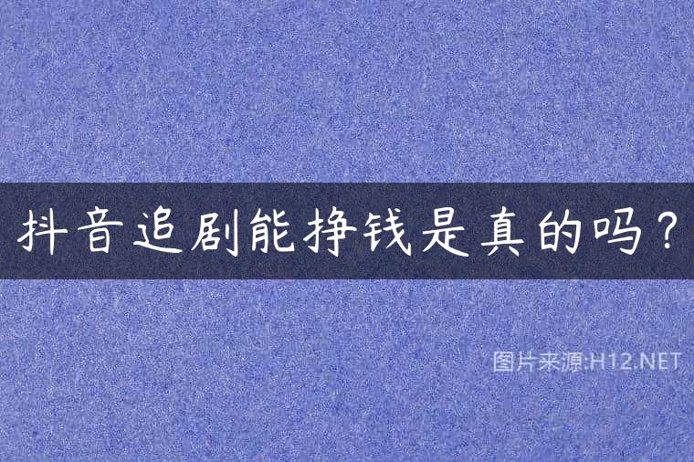 抖音追剧能挣钱是真的吗？