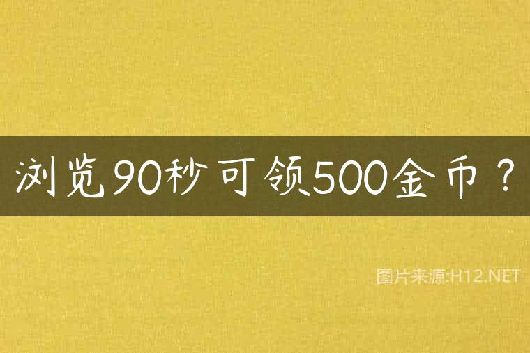 浏览90秒可领500金币？