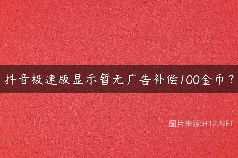 抖音极速版显示暂无广告补偿100金币？