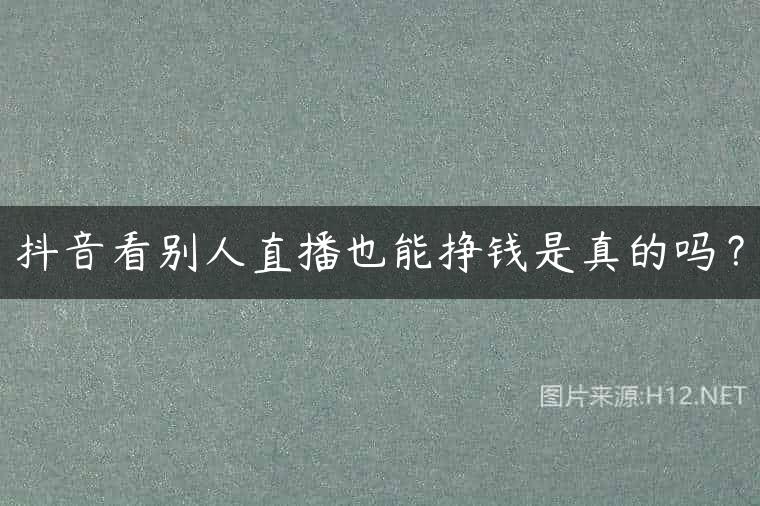 抖音看别人直播也能挣钱是真的吗？