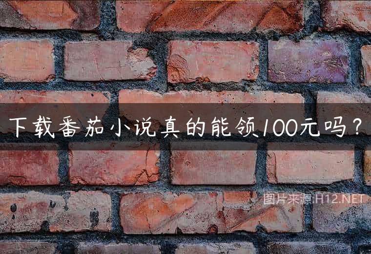 下载番茄小说真的能领100元吗？