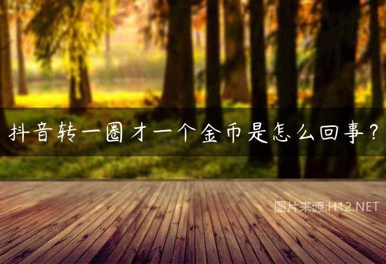 抖音转一圈才一个金币是怎么回事？