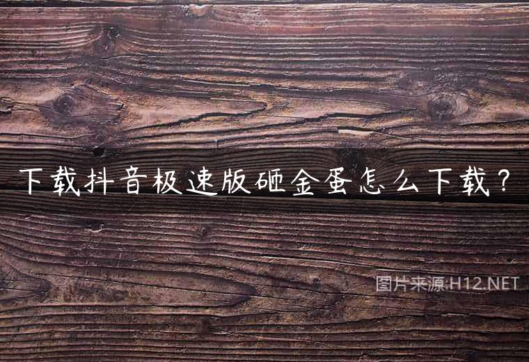 下载抖音极速版砸金蛋怎么下载？