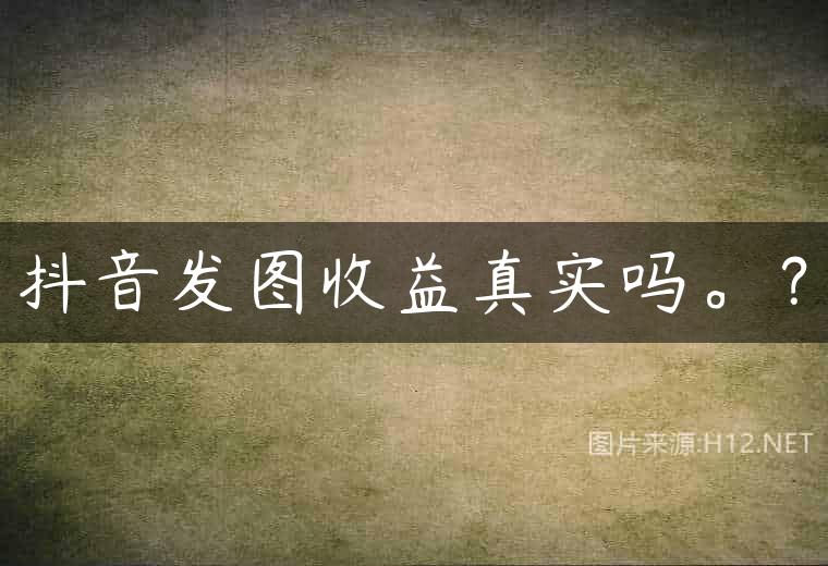 抖音发图收益真实吗。？