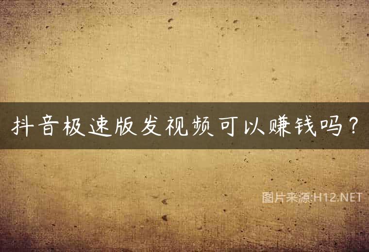 抖音极速版发视频可以赚钱吗？