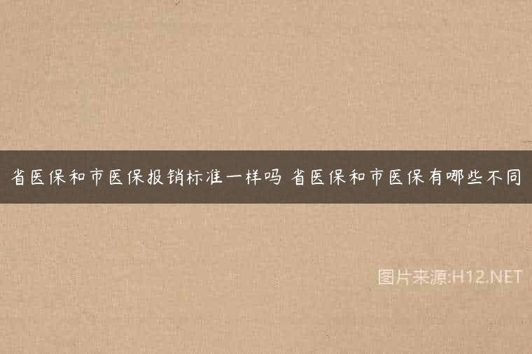 省医保和市医保报销标准一样吗 省医保和市医保有哪些不同