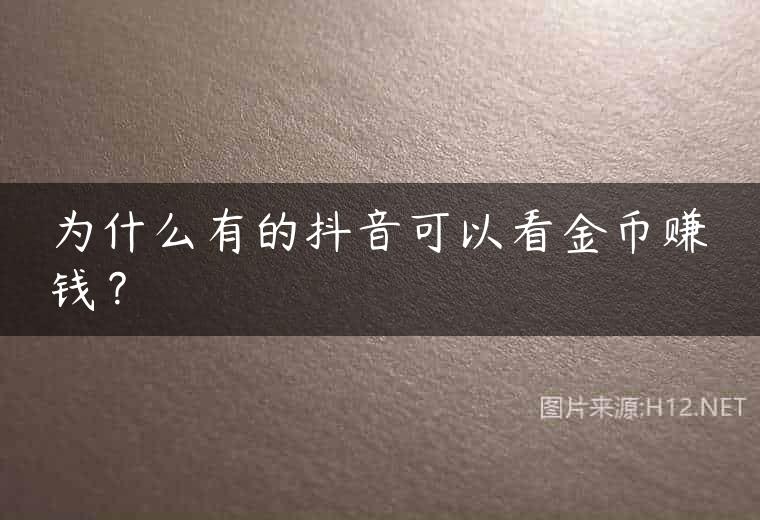 为什么有的抖音可以看金币赚钱？