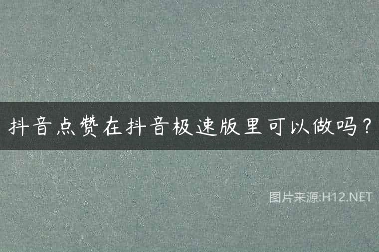 抖音点赞在抖音极速版里可以做吗？
