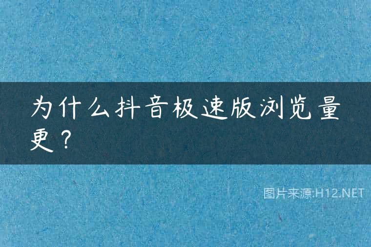为什么抖音极速版浏览量更？