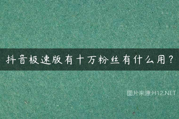 抖音极速版有十万粉丝有什么用？