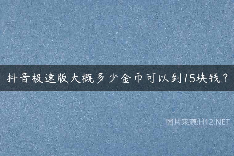抖音极速版大概多少金币可以到15块钱？
