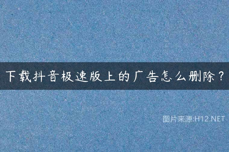 下载抖音极速版上的广告怎么删除？